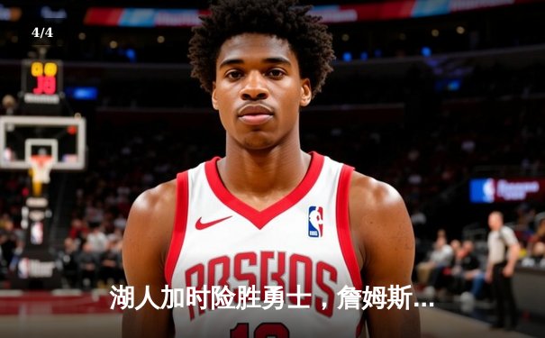湖人加时险胜勇士，詹姆斯关键三分锁定胜局 - 4