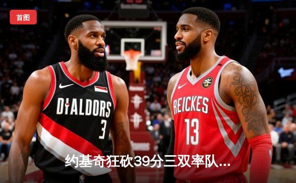 约基奇狂砍39分三双率队逆转，掘金加时险胜勇士取四连胜