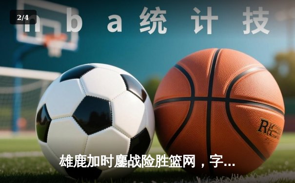 雄鹿加时鏖战险胜篮网，字母哥44分创赛季新高 - 2