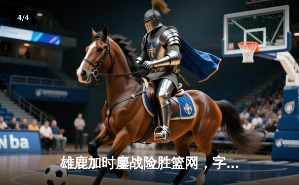 雄鹿加时鏖战险胜篮网，字母哥44分创赛季新高 - 4