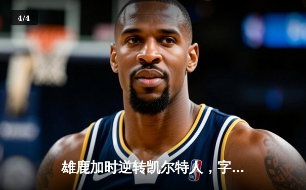 雄鹿加时逆转凯尔特人，字母哥44+14+7主宰双加时鏖战 - 4