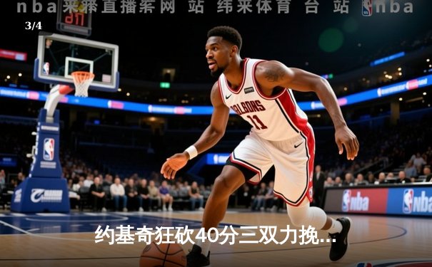 约基奇狂砍40分三双力挽狂澜，掘金加时险胜勇士迎六连胜 - 3