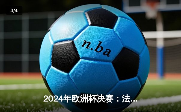 2024年欧洲杯决赛：法国2-1险胜西班牙，姆巴佩补时绝杀上演神奇逆转 - 4