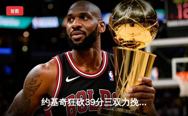 约基奇狂砍39分三双力挽狂澜，掘金加时鏖战逆转开拓者