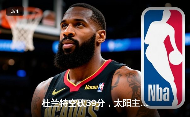 杜兰特空砍39分，太阳主场加时惜败掘金，约基奇三双锁定胜局 - 3